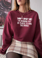 Dont Upset Me Im Running Out Of Places To Hide The Bodies Sweat Shirt