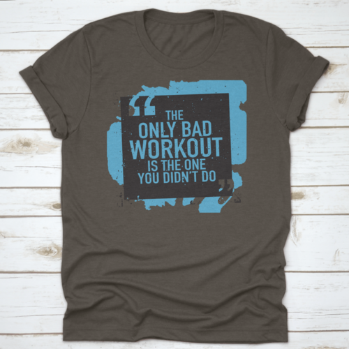 The Only Bad Workout Is The One You Didn'T Do Inspirational And