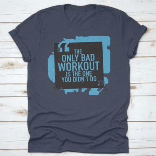 The Only Bad Workout Is The One You Didn'T Do Inspirational And