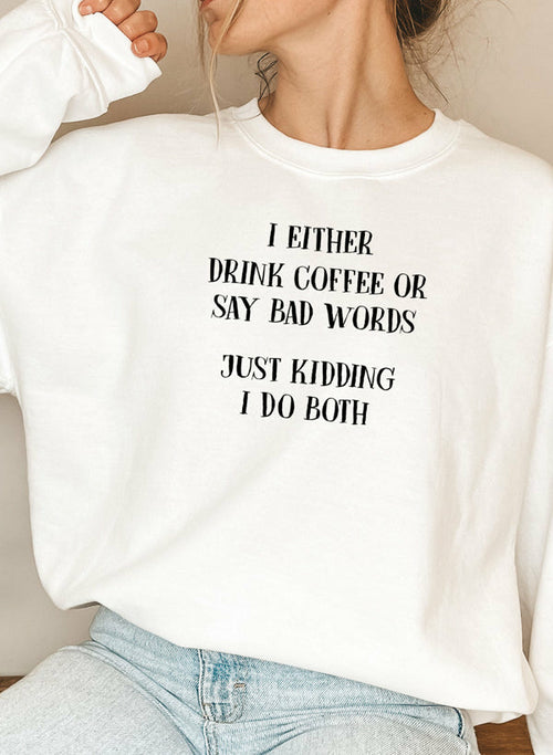 I Either Drink Coffee Or I Say Bad Words Just Kidding I Do Both Sweat